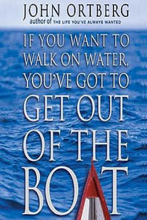 If You Want to Walk on Water You’ve Got to Get Out of the Boat